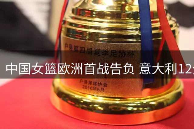 中国女篮欧洲首战告负 意大利12分优势取胜