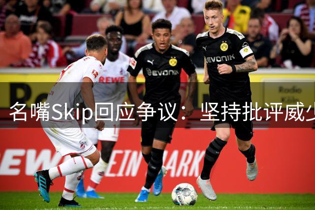 名嘴Skip回应争议：坚持批评威少比赛风格15年不改立场