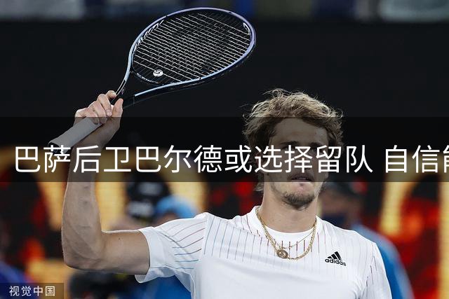 巴萨后卫巴尔德或选择留队 自信能获新帅认可
