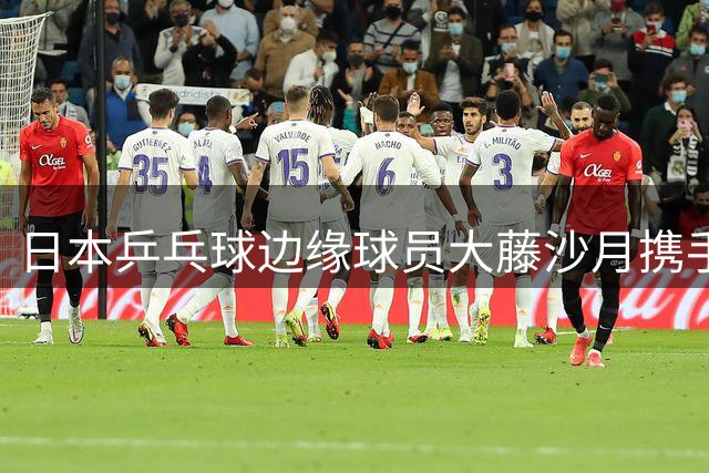 日本乒乓球边缘球员大藤沙月携手外籍搭档爆冷击败世界第六组合