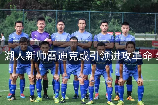 湖人新帅雷迪克或引领进攻革命 剑指联盟顶级进攻火力