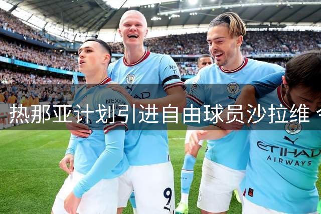 热那亚计划引进自由球员沙拉维 今夏转会窗关闭仍可签约