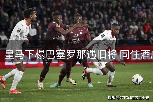 皇马下榻巴塞罗那遇旧将 同住酒店引热议