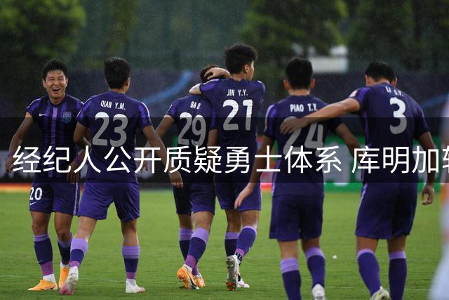 经纪人公开质疑勇士体系 库明加转会后曝合同内幕