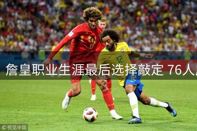 詹皇职业生涯最后选择敲定 76人成夺冠最佳舞台