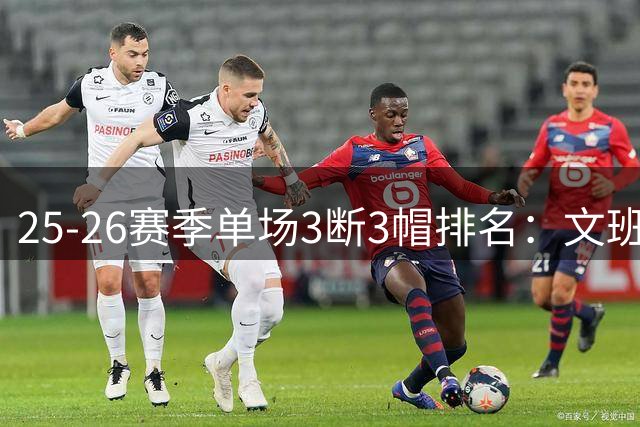 25-26赛季单场3断3帽排名：文班领跑榜单