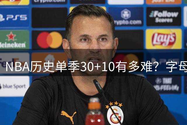 NBA历史单季30+10有多难？字母贾巴尔各3次 他独占7次